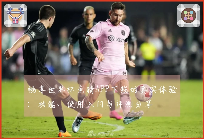 畅享世界杯竞猜APP下载的真实体验：功能、使用入门与评测分享