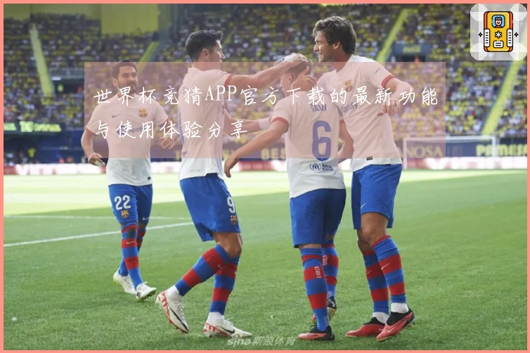 世界杯竞猜APP官方下载的最新功能与使用体验分享