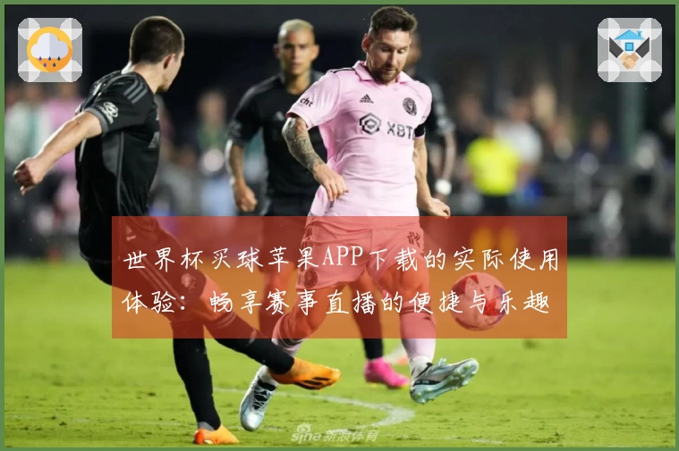 世界杯买球苹果APP下载的实际使用体验：畅享赛事直播的便捷与乐趣
