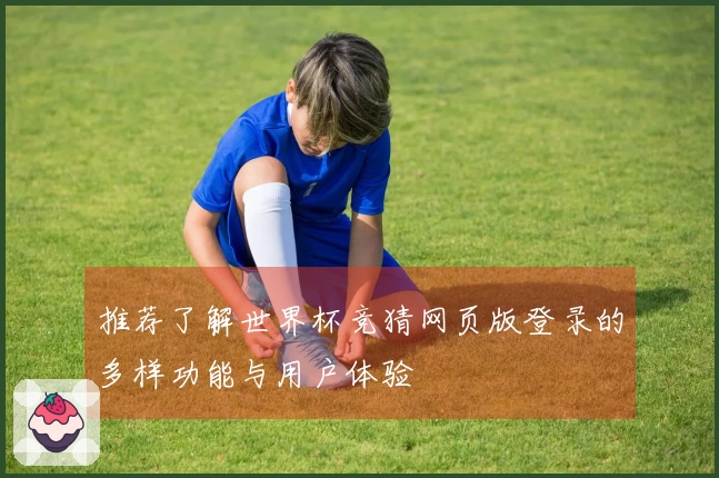 推荐了解世界杯竞猜网页版登录的多样功能与用户体验